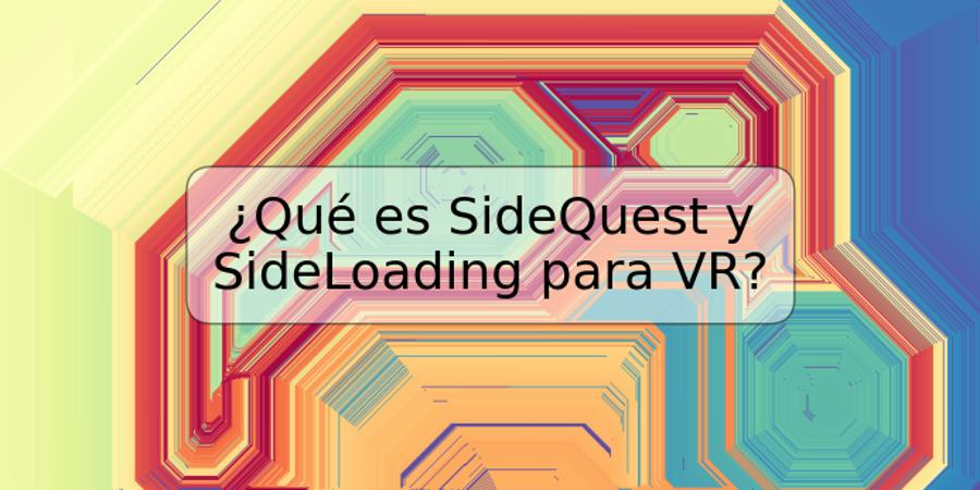 ¿Qué es SideQuest y SideLoading para VR?