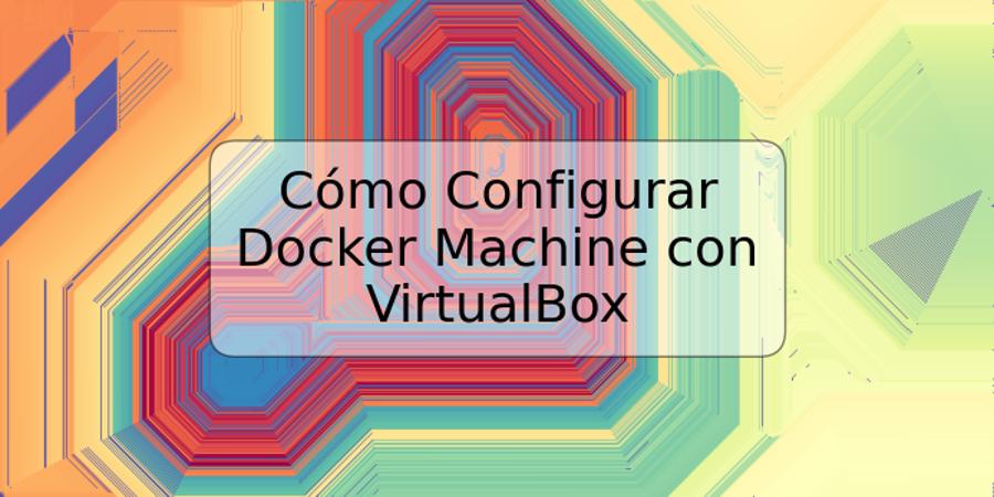 Cómo Configurar Docker Machine con VirtualBox