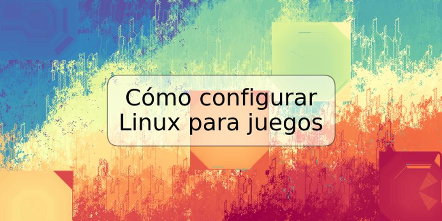 Cómo configurar Linux para juegos