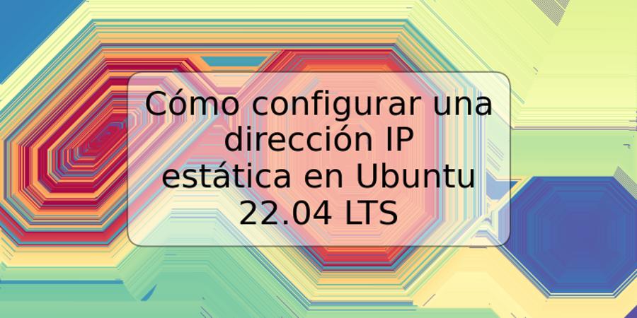 Cómo configurar una dirección IP estática en Ubuntu 22.04 LTS