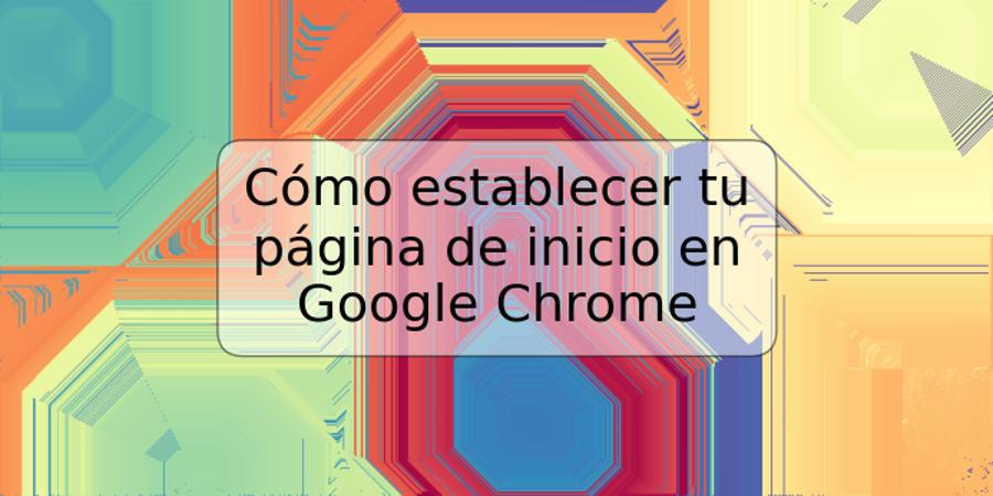 Cómo establecer tu página de inicio en Google Chrome