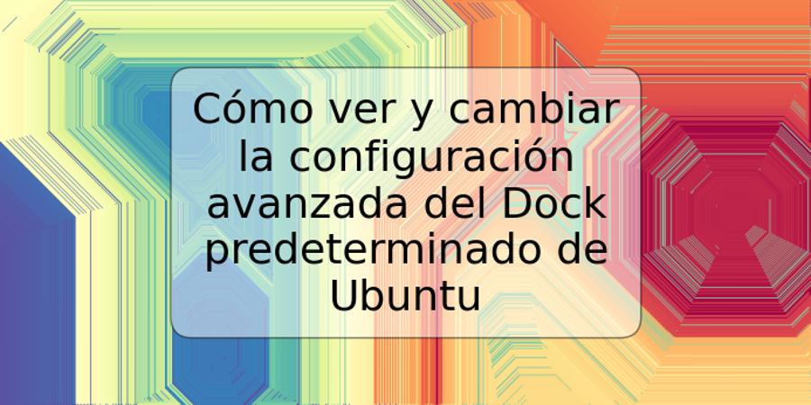 Cómo ver y cambiar la configuración avanzada del Dock predeterminado de Ubuntu