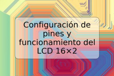 Configuración de pines y funcionamiento del LCD 16×2