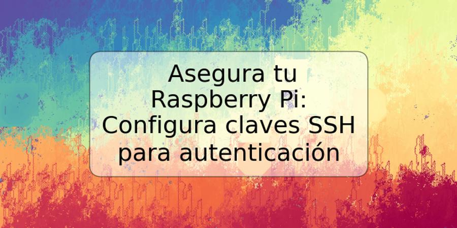 Asegura tu Raspberry Pi: Configura claves SSH para autenticación