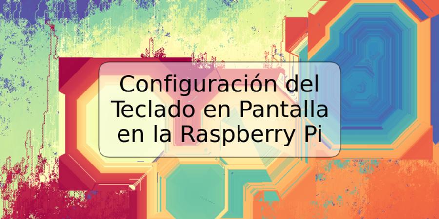 Configuración del Teclado en Pantalla en la Raspberry Pi