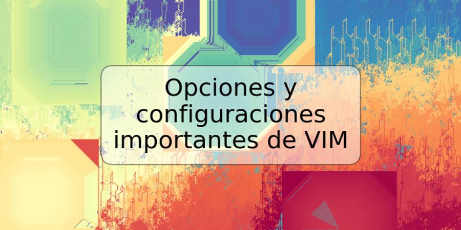 Opciones y configuraciones importantes de VIM