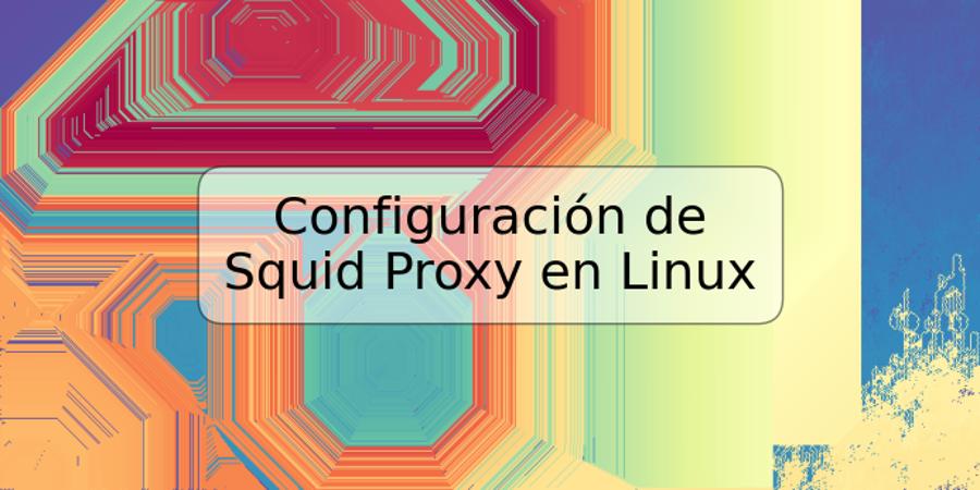 Configuración de Squid Proxy en Linux