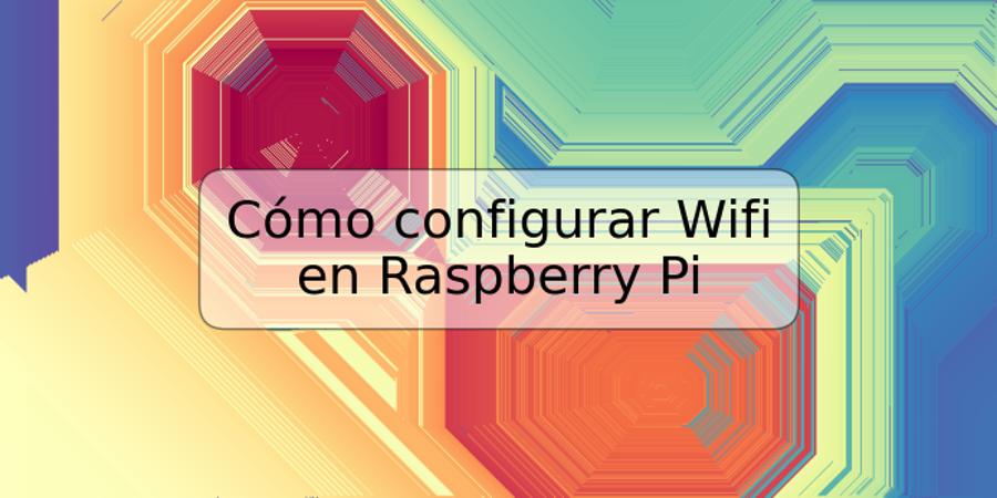 Cómo configurar Wifi en Raspberry Pi