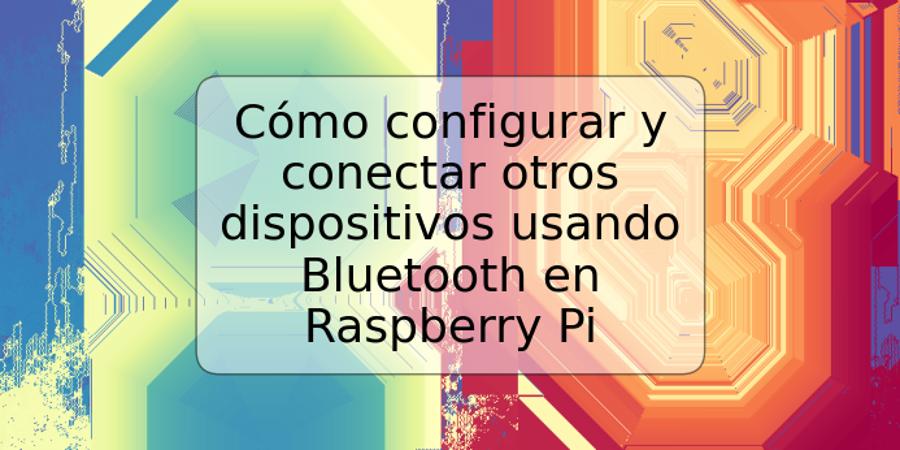 Cómo configurar y conectar otros dispositivos usando Bluetooth en Raspberry Pi