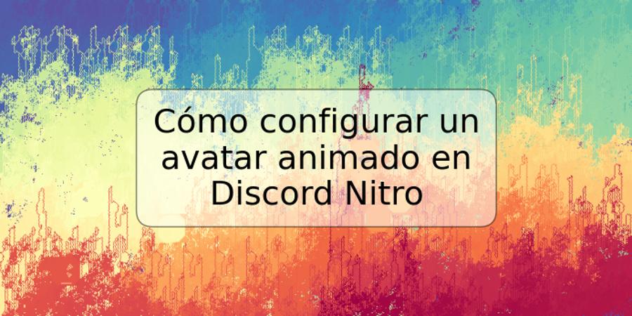 Cómo configurar un avatar animado en Discord Nitro