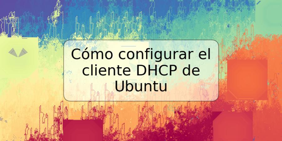 Cómo configurar el cliente DHCP de Ubuntu