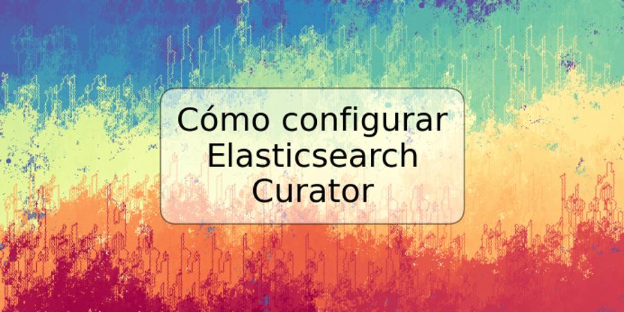 Cómo configurar Elasticsearch Curator