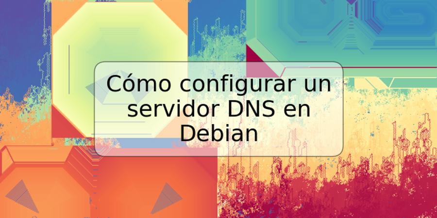 Cómo configurar un servidor DNS en Debian