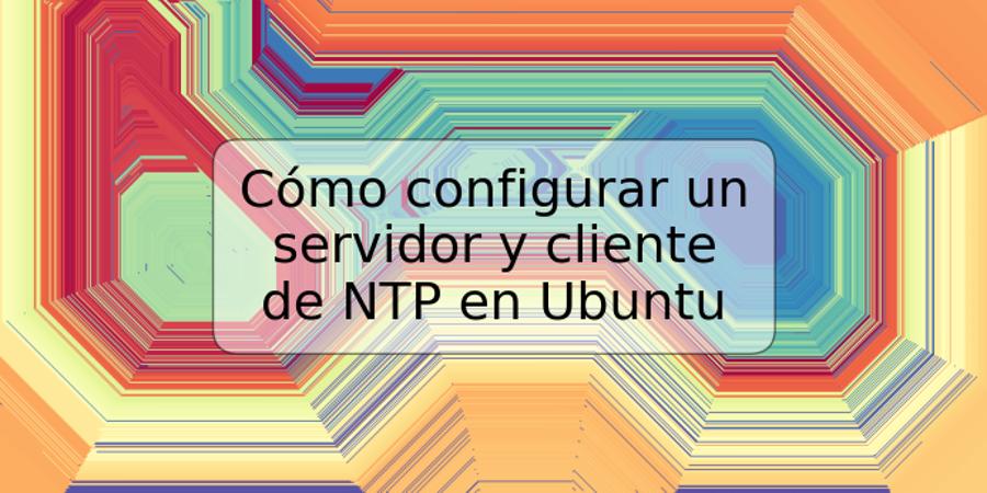 Cómo configurar un servidor y cliente de NTP en Ubuntu