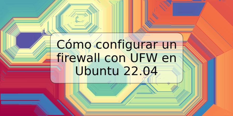 Cómo configurar un firewall con UFW en Ubuntu 22.04