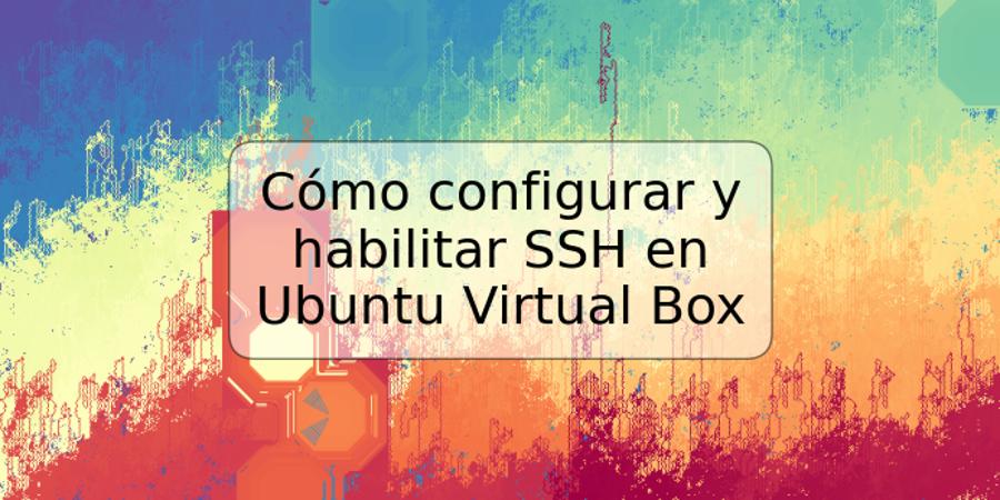 Cómo configurar y habilitar SSH en Ubuntu Virtual Box