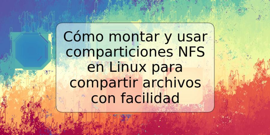 Cómo montar y usar comparticiones NFS en Linux para compartir archivos con facilidad