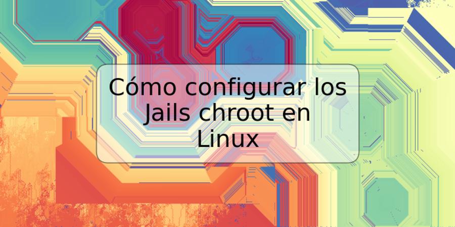 Cómo configurar los Jails chroot en Linux