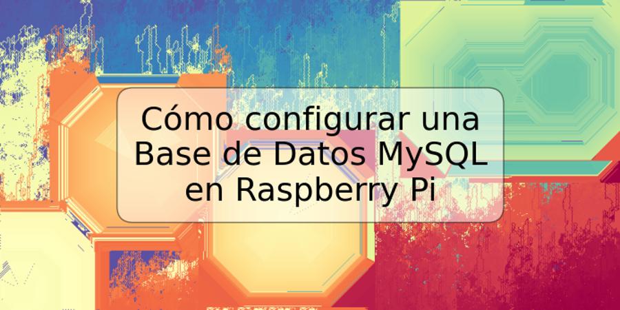 Cómo configurar una Base de Datos MySQL en Raspberry Pi
