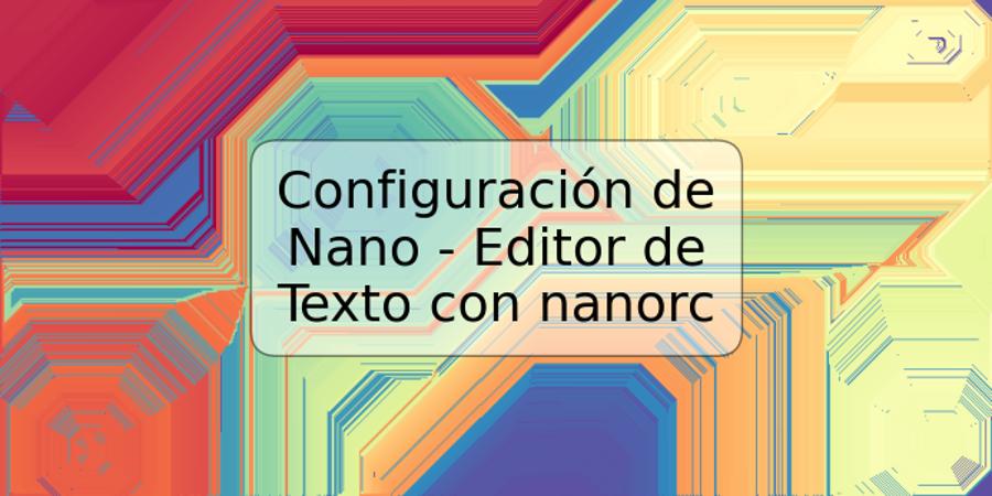 Configuración de Nano - Editor de Texto con nanorc