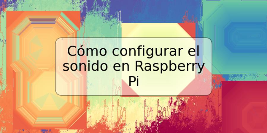 Cómo configurar el sonido en Raspberry Pi