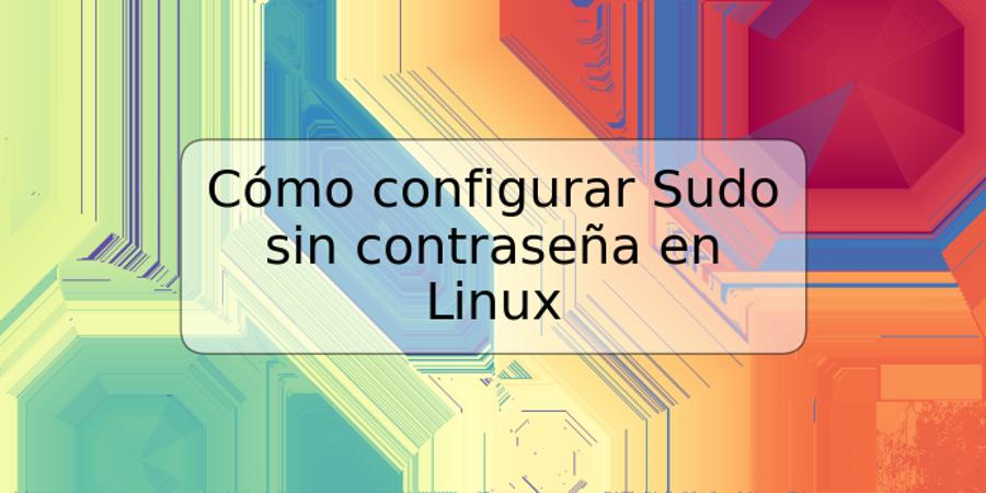 Cómo configurar Sudo sin contraseña en Linux