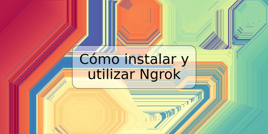 Cómo instalar y utilizar Ngrok