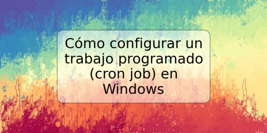 Cómo configurar un trabajo programado (cron job) en Windows