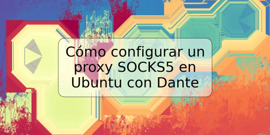 Cómo configurar un proxy SOCKS5 en Ubuntu con Dante