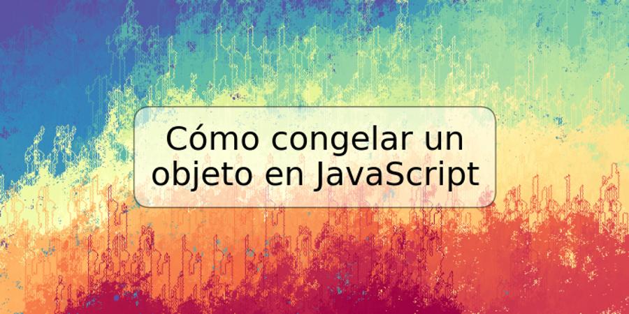 Cómo congelar un objeto en JavaScript