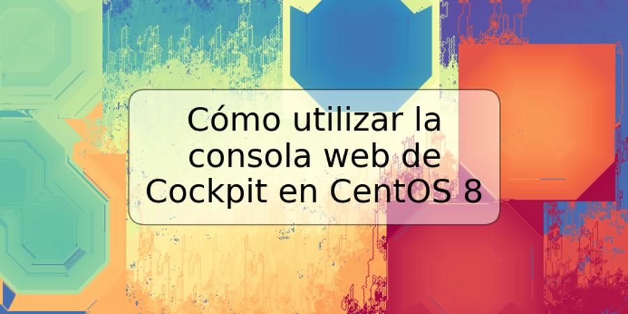 Cómo utilizar la consola web de Cockpit en CentOS 8