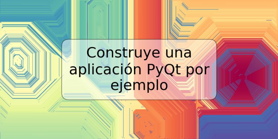 Construye una aplicación PyQt por ejemplo