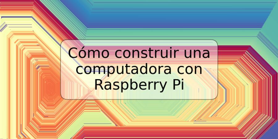 Cómo construir una computadora con Raspberry Pi