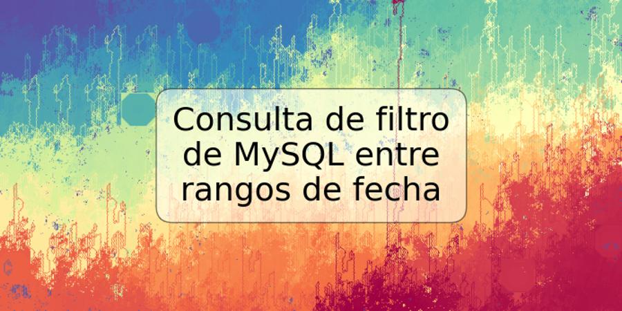 Consulta de filtro de MySQL entre rangos de fecha