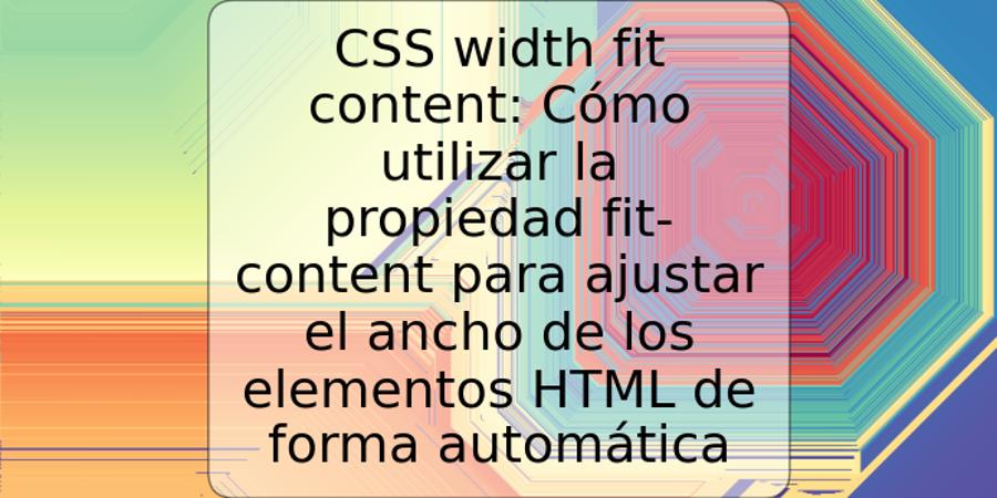 CSS width fit content: Cómo utilizar la propiedad fit-content para ajustar el ancho de los elementos HTML de forma automática