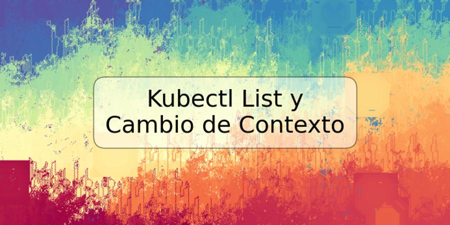 Kubectl List y Cambio de Contexto