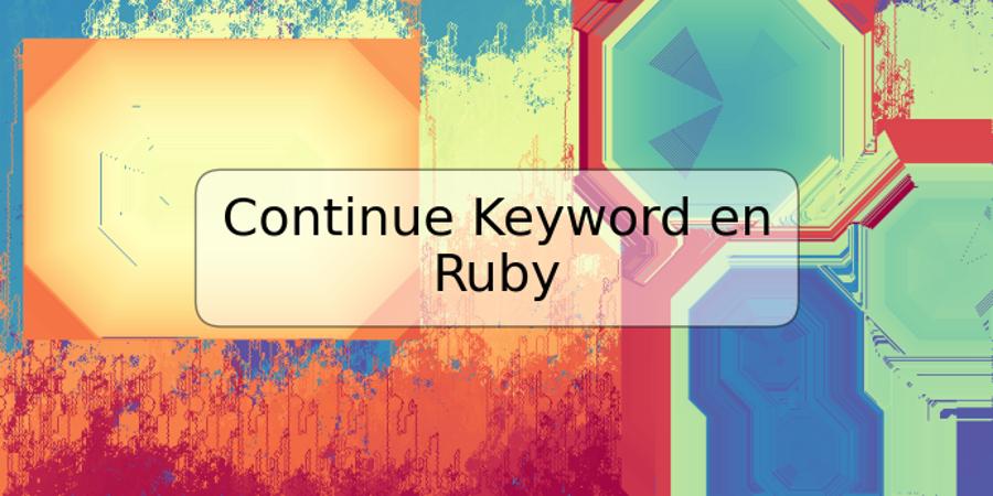 Continue Keyword en Ruby