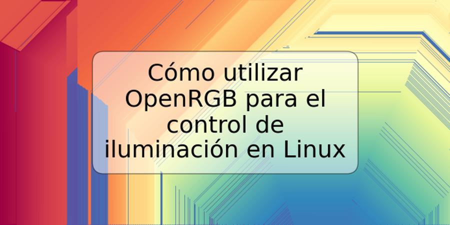 Cómo utilizar OpenRGB para el control de iluminación en Linux