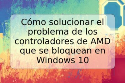 Cómo solucionar el problema de los controladores de AMD que se bloquean en Windows 10