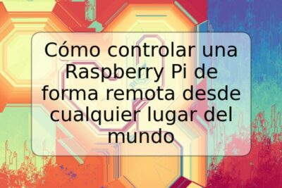 Cómo controlar una Raspberry Pi de forma remota desde cualquier lugar del mundo