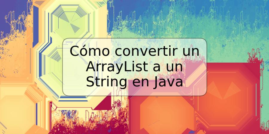 Cómo convertir un ArrayList a un String en Java
