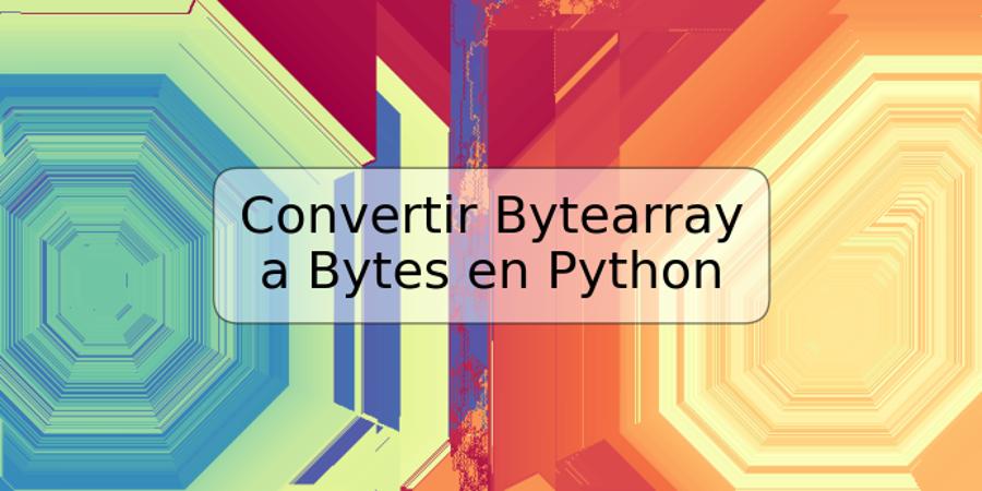 Convertir Bytearray a Bytes en Python