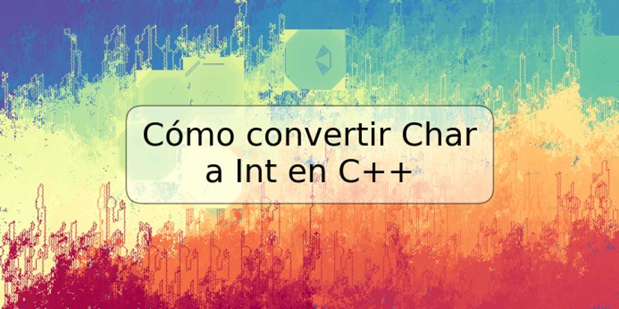 Cómo convertir Char a Int en C++