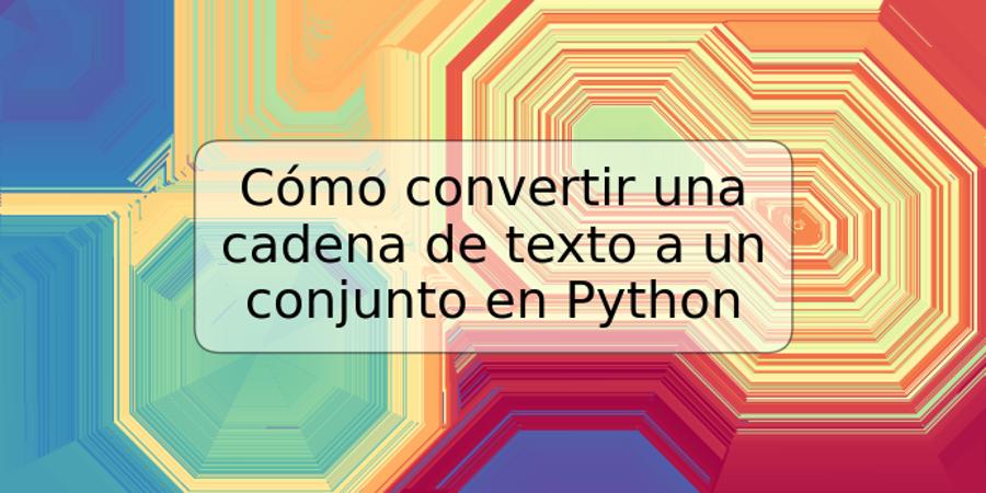 Cómo convertir una cadena de texto a un conjunto en Python