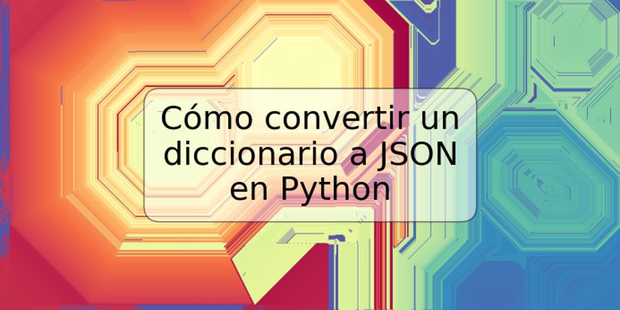 Cómo convertir un diccionario a JSON en Python