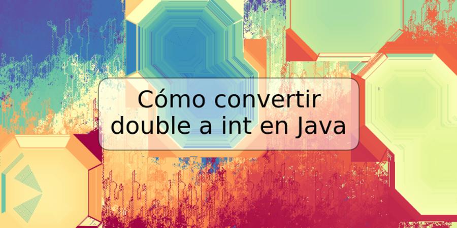 Cómo convertir double a int en Java