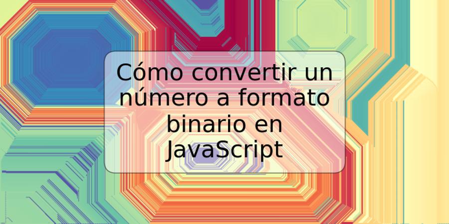 Cómo convertir un número a formato binario en JavaScript