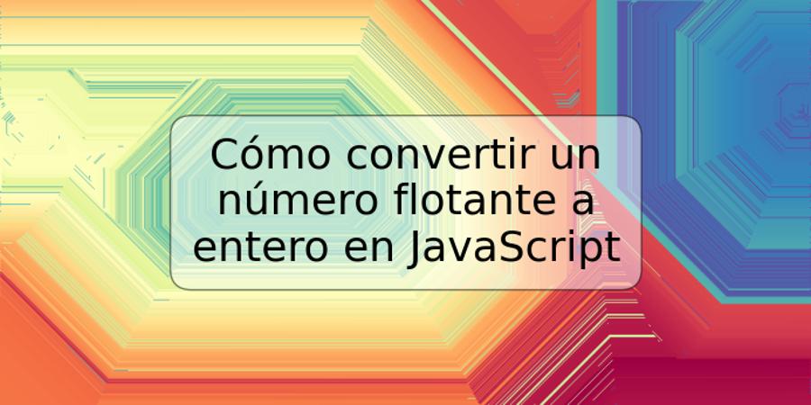 Cómo convertir un número flotante a entero en JavaScript