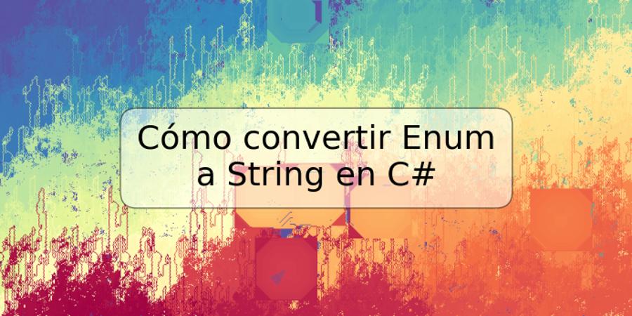 Cómo convertir Enum a String en C#