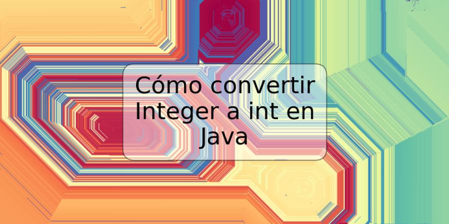 Cómo convertir Integer a int en Java